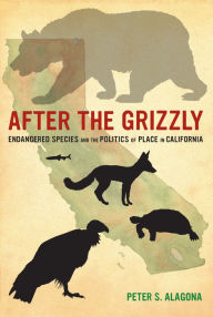 Title: After the Grizzly: Endangered Species and the Politics of Place in California, Author: Peter S. Alagona