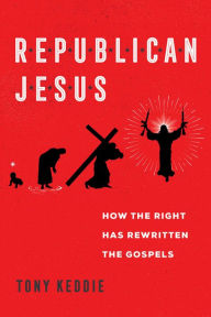Free books for dummies download Republican Jesus: How the Right Has Rewritten the Gospels 9780520356238 by Tony Keddie 
