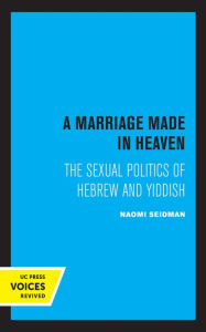 Title: A Marriage Made in Heaven: The Sexual Politics of Hebrew and Yiddish, Author: Naomi Seidman