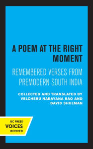 Title: A Poem at the Right Moment: Remembered Verses from Premodern South India, Author: Velcheru Narayana Rao