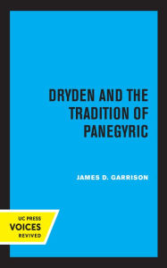 Title: Dryden and the Tradition of Panegyric, Author: James Garrison
