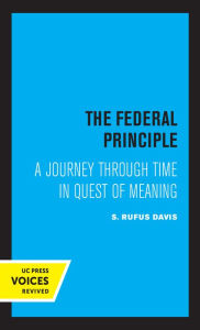 Title: The Federal Principle: A Journey Through Time in Quest of Meaning, Author: Rufus S. Davis
