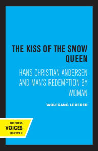 Title: The Kiss of the Snow Queen: Hans Christian Andersen and Man's Redemption by Woman, Author: Wolfgang Lederer