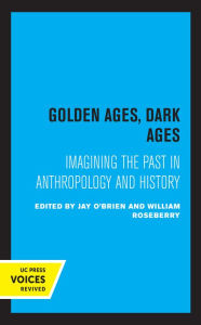 Title: Golden Ages, Dark Ages: Imagining the Past in Anthropology and History, Author: Jay O'Brien