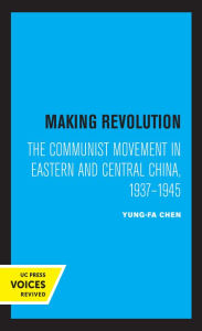 Title: Making Revolution: The Communist Movement in Eastern and Central China, 1937-1945, Author: Yung-fa Chen