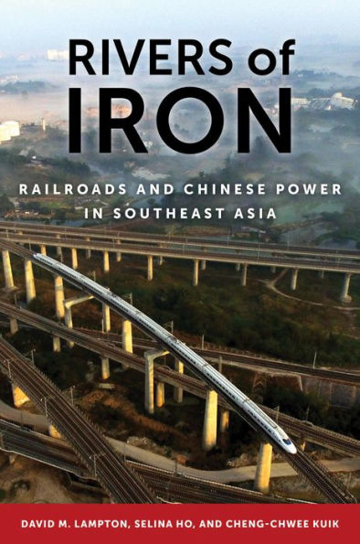 Rivers of Iron: Railroads and Chinese Power Southeast Asia