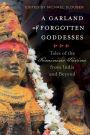 A Garland of Forgotten Goddesses: Tales of the Feminine Divine from India and Beyond