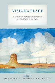 Title: Vision and Place: John Wesley Powell and Reimagining the Colorado River Basin, Author: Jason Robison