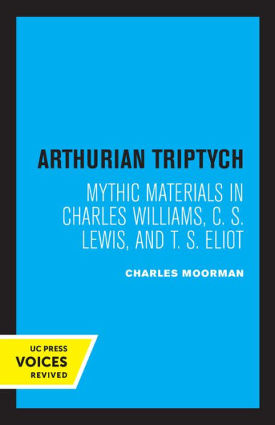 Arthurian Triptych: Mythic Materials Charles Williams, C. S. Lewis, and T. Eliot