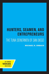 Title: Hunters, Seamen, and Entrepreneurs: The Tuna Seinermen of San Diego, Author: Michael K. Orbach