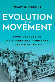 Title: Evolution of a Movement: Four Decades of California Environmental Justice Activism, Author: Tracy E. Perkins