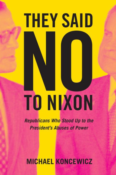 They Said No to Nixon: Republicans Who Stood Up the President's Abuses of Power
