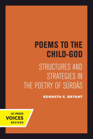 Title: Poems to the Child-God: Structures and Strategies in the Poetry of Surdas, Author: Kenneth E. Bryant
