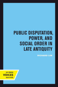Title: Public Disputation, Power, and Social Order in Late Antiquity, Author: Richard Lim