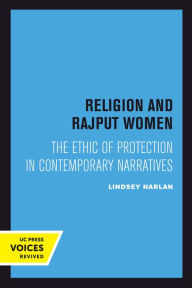Title: Religion and Rajput Women: The Ethic of Protection in Contemporary Narratives, Author: Lindsey Harlan