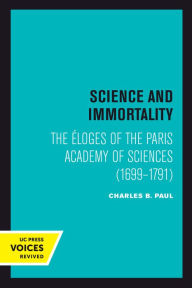 Title: Science and Immortality: The Eloges of the Paris Academy of Sciences (1699-1791), Author: Charles B. Paul