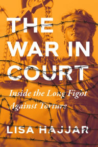 Title: The War in Court: Inside the Long Fight against Torture, Author: Lisa Hajjar