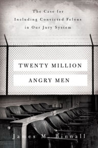 Title: Twenty Million Angry Men: The Case for Including Convicted Felons in Our Jury System, Author: James M. Binnall