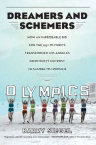 Title: Dreamers and Schemers: How an Improbable Bid for the 1932 Olympics Transformed Los Angeles from Dusty Outpost to Global Metropolis, Author: Barry Siegel