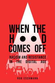 Title: When the Hood Comes Off: Racism and Resistance in the Digital Age, Author: Rob Eschmann