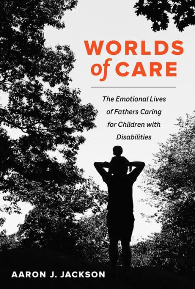 Worlds of Care: The Emotional Lives Fathers Caring for Children with Disabilities