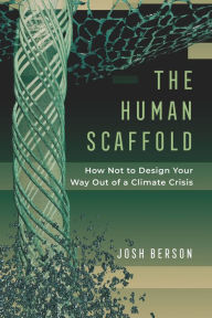 Title: The Human Scaffold: How Not to Design Your Way Out of a Climate Crisis, Author: Josh Berson