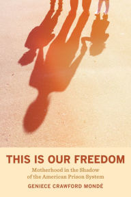 Download epub book on kindle This Is Our Freedom: Motherhood in the Shadow of the American Prison System  9780520380738 by Geniece Crawford Mondé English version