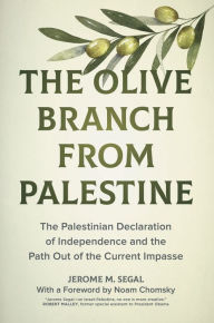 Free download books uk The Olive Branch from Palestine: The Palestinian Declaration of Independence and the Path Out of the Current Impasse 9780520381308 by Jerome M. Segal, Noam Chomsky