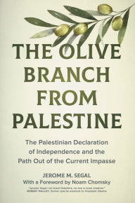 Title: The Olive Branch from Palestine: The Palestinian Declaration of Independence and the Path Out of the Current Impasse, Author: Jerome M. Segal