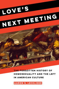 Free kindle ebook downloads online Love's Next Meeting: The Forgotten History of Homosexuality and the Left in American Culture 9780520381421 by Aaron Lecklider