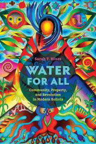 Title: Water for All: Community, Property, and Revolution in Modern Bolivia, Author: Sarah T. Hines