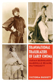 Title: Transnational Trailblazers of Early Cinema: Sarah Bernhardt, Gabrielle Réjane, Mistinguett, Author: Victoria Duckett