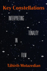 Title: Key Constellations: Interpreting Tonality in Film, Author: Táhirih Motazedian