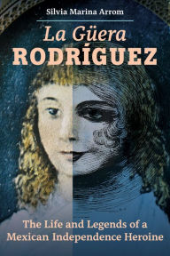 Free download ebooks greek La Guera Rodriguez: The Life and Legends of a Mexican Independence Heroine (English Edition) by  9780520383425