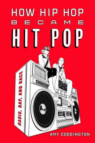 Title: How Hip Hop Became Hit Pop: Radio, Rap, and Race, Author: Amy Coddington