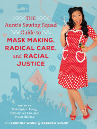 Best free books to download The Auntie Sewing Squad Guide to Mask Making, Radical Care, and Racial Justice FB2 (English literature) by  9780520384002