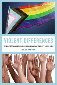 Title: Violent Differences: The Importance of Race in Sexual Assault against Queer Men, Author: Doug Meyer