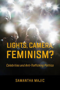 Title: Lights, Camera, Feminism?: Celebrities and Anti-trafficking Politics, Author: Samantha Majic