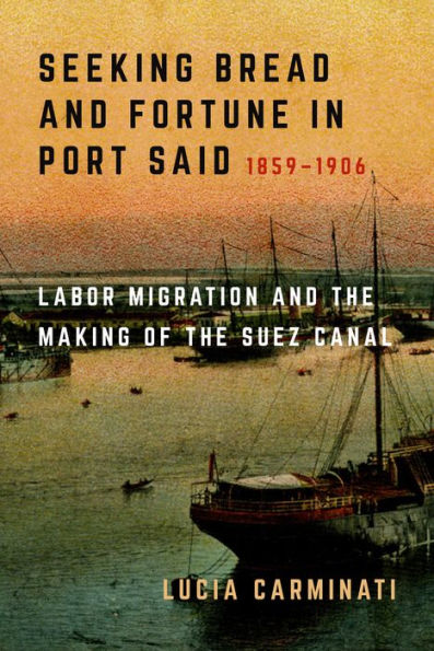 Seeking Bread and Fortune in Port Said: Labor Migration and the Making of the Suez Canal, 1859-1906