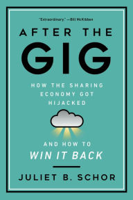 Title: After the Gig: How the Sharing Economy Got Hijacked and How to Win It Back, Author: Juliet Schor