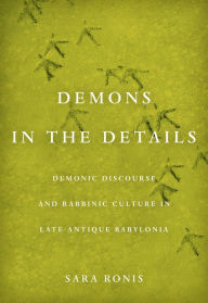 Title: Demons in the Details: Demonic Discourse and Rabbinic Culture in Late Antique Babylonia, Author: Sara Ronis