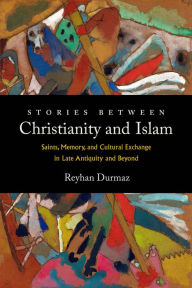 Free downloadable ebooks for android Stories between Christianity and Islam: Saints, Memory, and Cultural Exchange in Late Antiquity and Beyond English version 9780520386464 by Reyhan Durmaz, Reyhan Durmaz