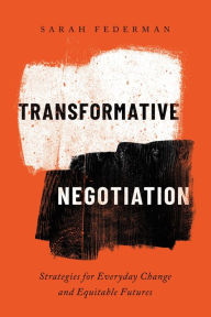 Title: Transformative Negotiation: Strategies for Everyday Change and Equitable Futures, Author: Sarah Federman