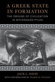 Title: A Greek State in Formation: The Origins of Civilization in Mycenaean Pylos, Author: Jack L. Davis