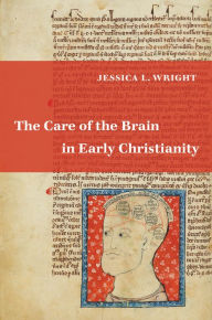 Title: The Care of the Brain in Early Christianity, Author: Jessica L. Wright