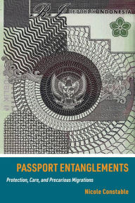 Title: Passport Entanglements: Protection, Care, and Precarious Migrations, Author: Nicole Constable