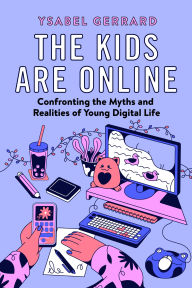 Title: The Kids Are Online: Confronting the Myths and Realities of Young Digital Life, Author: Ysabel Gerrard