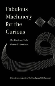 Title: Fabulous Machinery for the Curious: The Garden of Urdu Classical Literature, Author: Musharraf Ali Farooqi