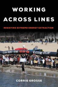 Title: Working across Lines: Resisting Extreme Energy Extraction, Author: Corrie Grosse