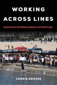 Title: Working across Lines: Resisting Extreme Energy Extraction, Author: Corrie Grosse